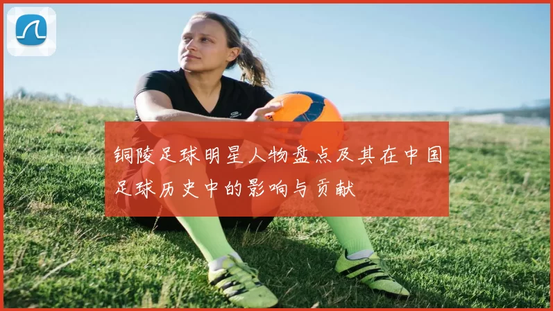 铜陵足球明星人物盘点及其在中国足球历史中的影响与贡献