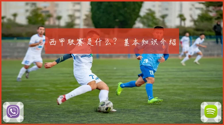 西甲联赛是什么？基本知识介绍