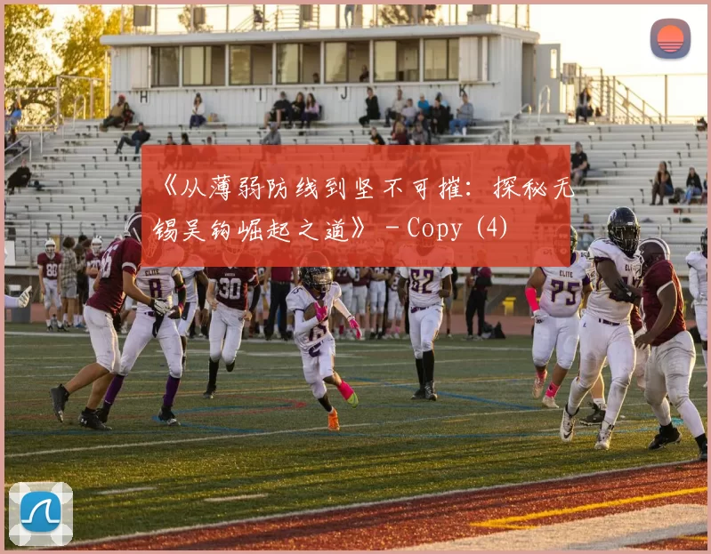 《从薄弱防线到坚不可摧：探秘无锡吴钩崛起之道》 - Copy (4)