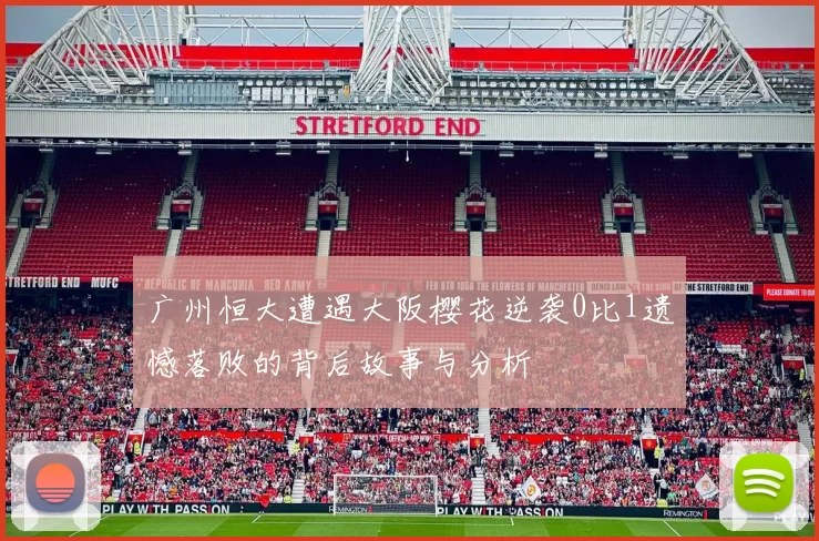 广州恒大遭遇大阪樱花逆袭0比1遗憾落败的背后故事与分析