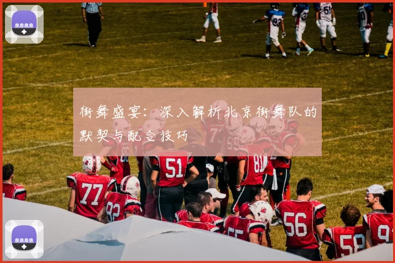 街舞盛宴：深入解析北京街舞队的默契与配合技巧