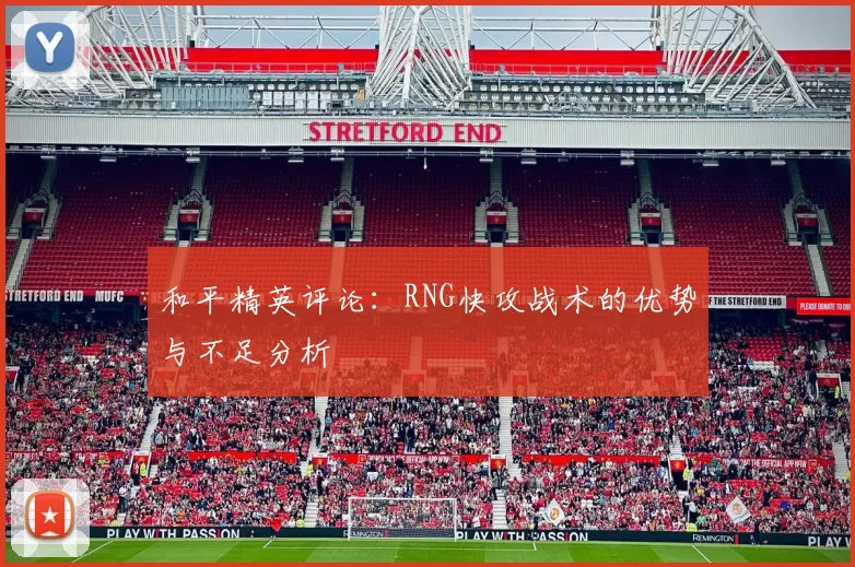 和平精英评论：RNG快攻战术的优势与不足分析