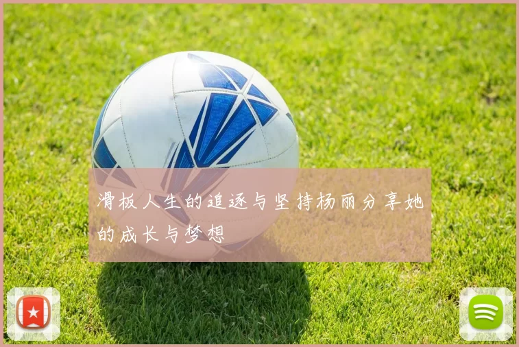 滑板人生的追逐与坚持杨丽分享她的成长与梦想