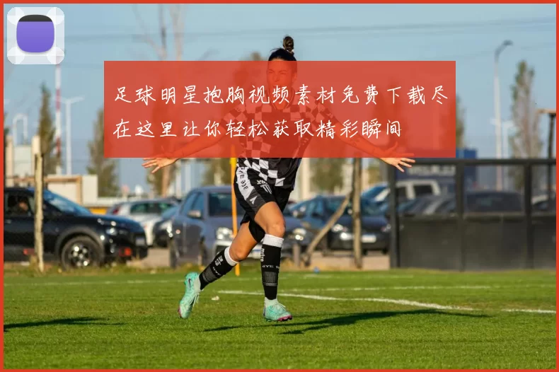 足球明星抱胸视频素材免费下载尽在这里让你轻松获取精彩瞬间