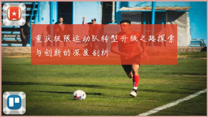 重庆极限运动队转型升级之路探索与创新的深度剖析