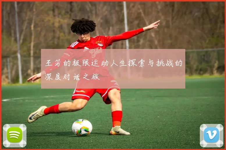 王芳的极限运动人生探索与挑战的深度对话之旅