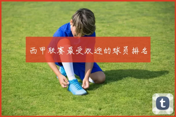 西甲联赛最受欢迎的球员排名