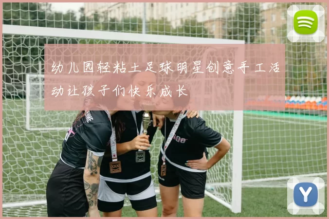 幼儿园轻粘土足球明星创意手工活动让孩子们快乐成长