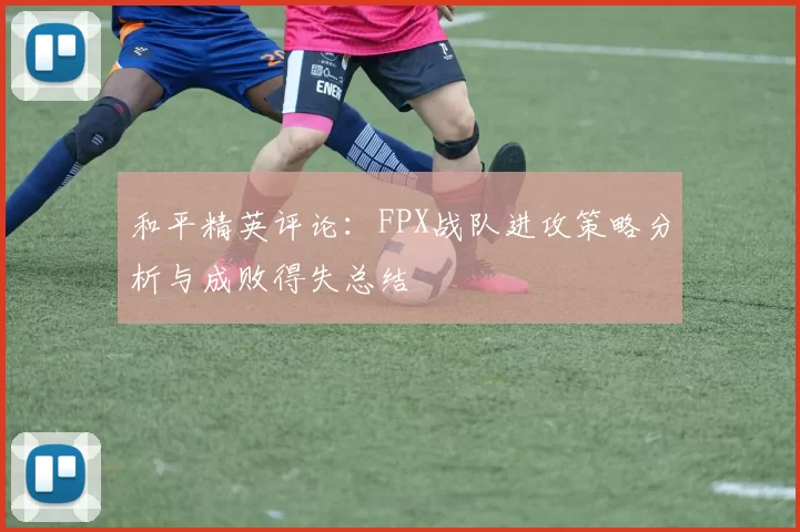 和平精英评论：FPX战队进攻策略分析与成败得失总结