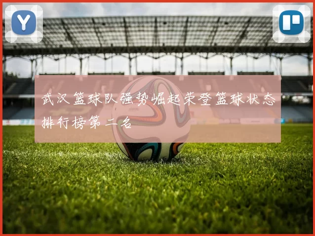 武汉篮球队强势崛起荣登篮球状态排行榜第二名