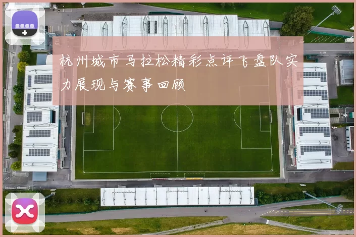 杭州城市马拉松精彩点评飞盘队实力展现与赛事回顾