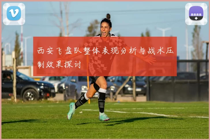 西安飞盘队整体表现分析与战术压制效果探讨