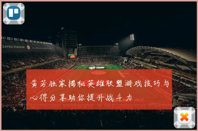 黄芳独家揭秘英雄联盟游戏技巧与心得分享助你提升战斗力