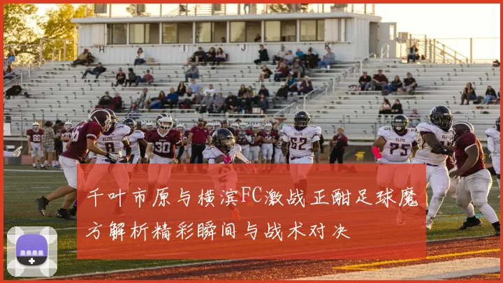 千叶市原与横滨FC激战正酣足球魔方解析精彩瞬间与战术对决