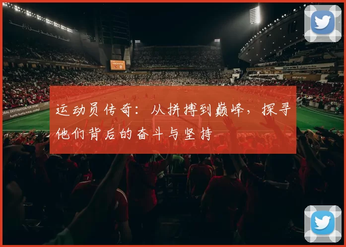 运动员传奇：从拼搏到巅峰，探寻他们背后的奋斗与坚持