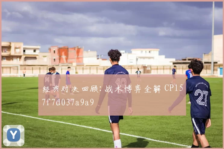 经典对决回顾:战术博弈全解 CP157f7d037a9a9