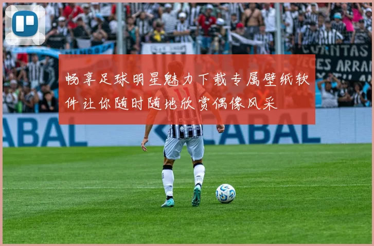 畅享足球明星魅力下载专属壁纸软件让你随时随地欣赏偶像风采