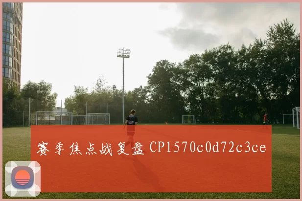 赛季焦点战复盘 CP1570c0d72c3ce