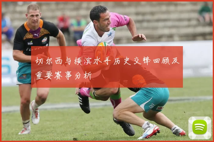 切尔西与横滨水手历史交锋回顾及重要赛事分析