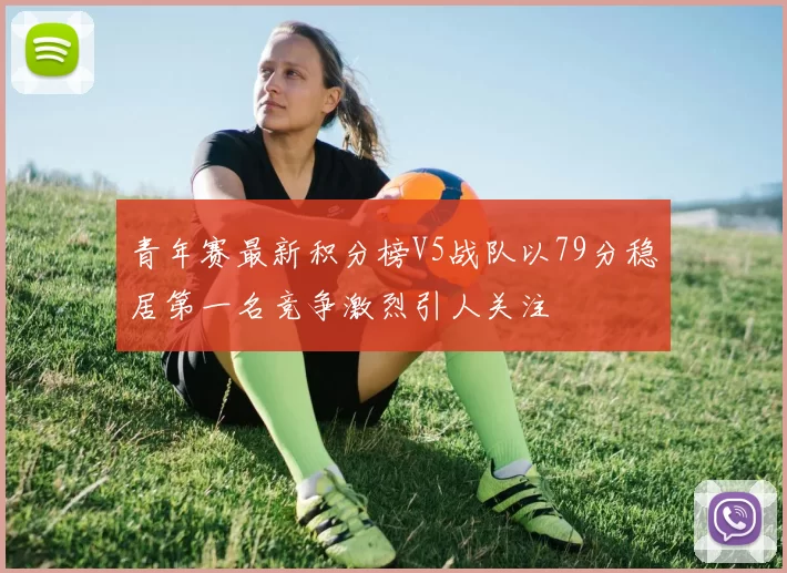 青年赛最新积分榜V5战队以79分稳居第一名竞争激烈引人关注