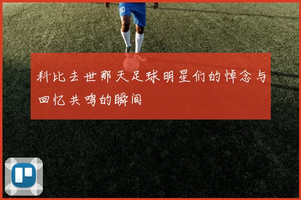 科比去世那天足球明星们的悼念与回忆共鸣的瞬间
