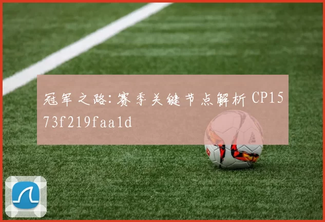 冠军之路:赛季关键节点解析 CP1573f219faa1d