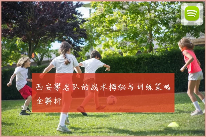 西安攀岩队的战术揭秘与训练策略全解析