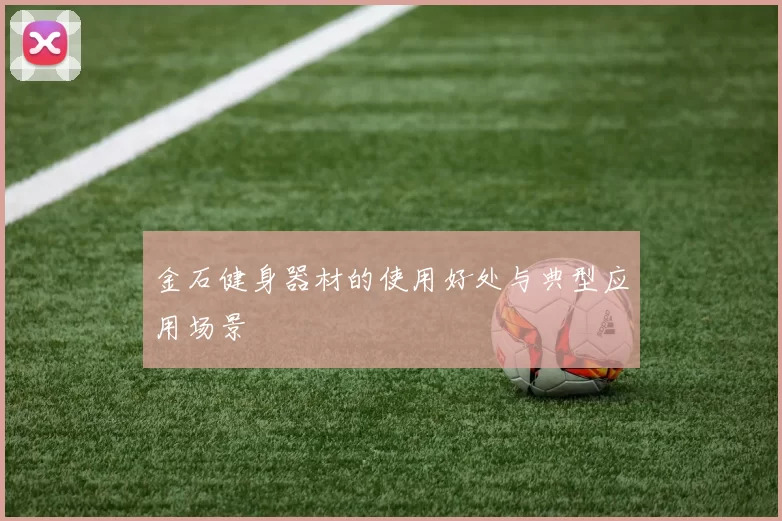 金石健身器材的使用好处与典型应用场景