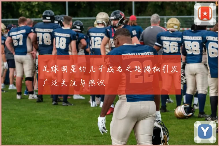 足球明星的儿子成名之路揭秘引发广泛关注与热议