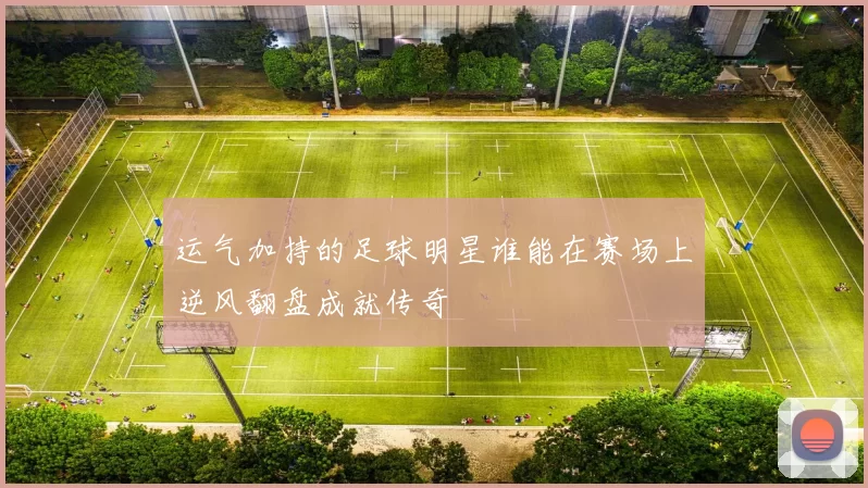 运气加持的足球明星谁能在赛场上逆风翻盘成就传奇