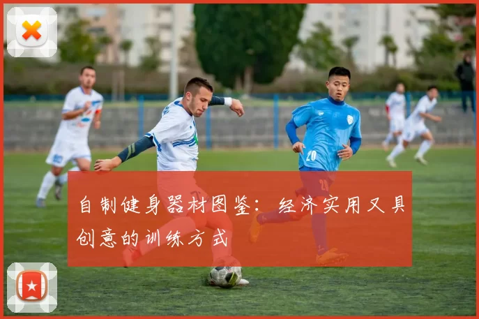自制健身器材图鉴：经济实用又具创意的训练方式