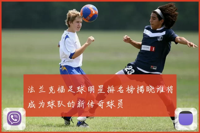 法兰克福足球明星排名榜揭晓谁将成为球队的新传奇球员