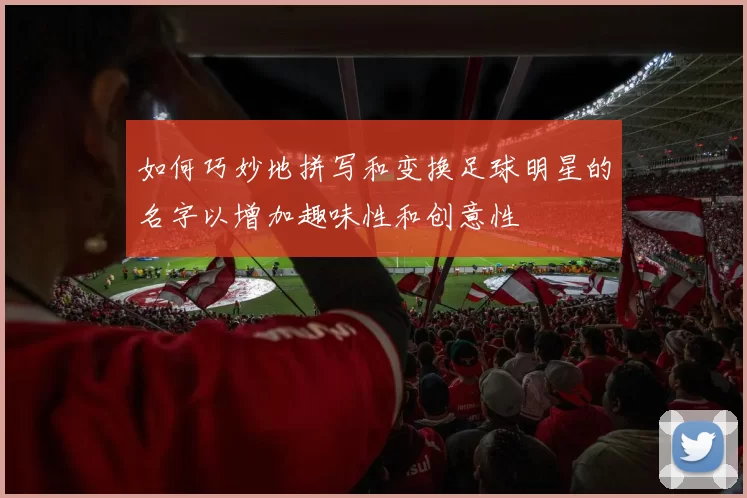 如何巧妙地拼写和变换足球明星的名字以增加趣味性和创意性