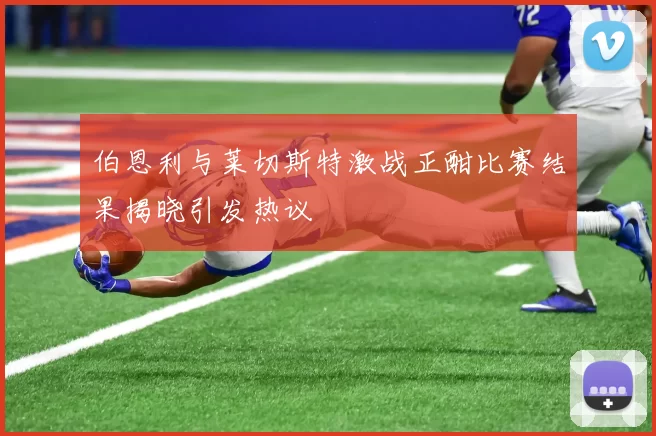 伯恩利与莱切斯特激战正酣比赛结果揭晓引发热议
