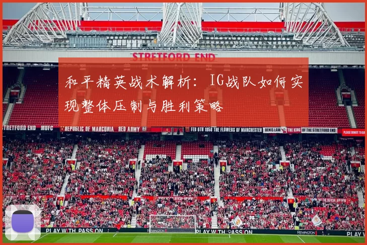 和平精英战术解析：IG战队如何实现整体压制与胜利策略